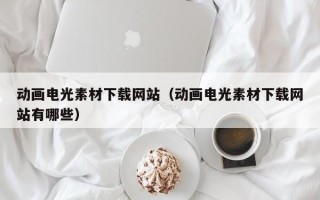肇州动画电光素材下载网站（动画电光素材下载网站有哪些）