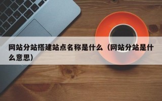 肇州网站分站搭建站点名称是什么（网站分站是什么意思）