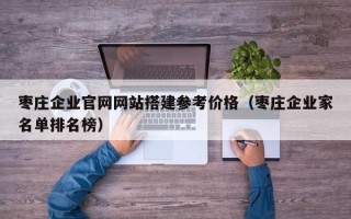 肇州枣庄企业官网网站搭建参考价格（枣庄企业家名单排名榜）