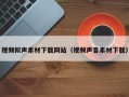 肇州视频拟声素材下载网站（视频声音素材下载）