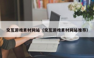 肇州交互游戏素材网站（交互游戏素材网站推荐）