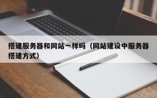 肇州搭建服务器和网站一样吗（网站建设中服务器搭建方式）