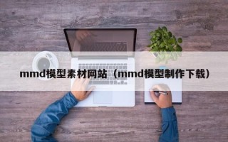 肇州mmd模型素材网站（mmd模型制作下载）