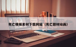 肇州死亡模板素材下载网站（死亡题材绘画）