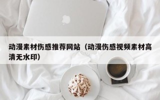 肇州动漫素材伤感推荐网站（动漫伤感视频素材高清无水印）