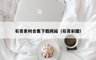 肇州石膏素材合集下载网站（石膏彩图）
