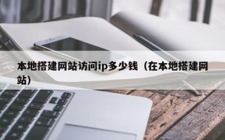 肇州本地搭建网站访问ip多少钱（在本地搭建网站）