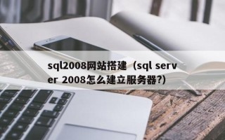 肇州sql2008网站搭建（sql server 2008怎么建立服务器?）