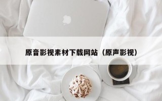 肇州原音影视素材下载网站（原声影视）