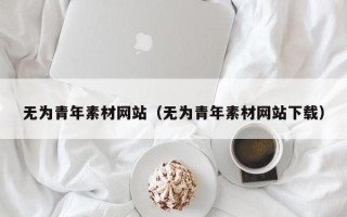肇州无为青年素材网站（无为青年素材网站下载）