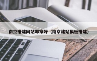 肇州南京搭建网站哪家好（南京建站模板搭建）