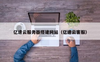 肇州亿速云服务器搭建网站（亿速云客服）