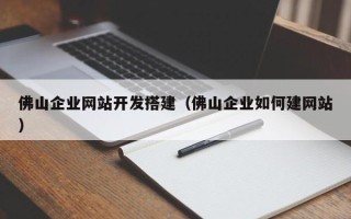 肇州佛山企业网站开发搭建（佛山企业如何建网站）