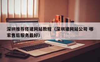 肇州深圳推荐搭建网站教程（深圳建网站公司 哪家售后服务最好）