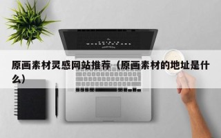 肇州原画素材灵感网站推荐（原画素材的地址是什么）