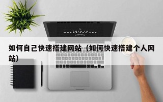 肇州如何自己快速搭建网站（如何快速搭建个人网站）