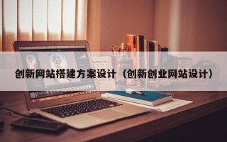 肇州创新网站搭建方案设计（创新创业网站设计）